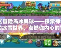 《冒險(xiǎn)島冰鳳球——探索神秘的冰雪世界，點(diǎn)燃你內(nèi)心的冒險(xiǎn)激情》
