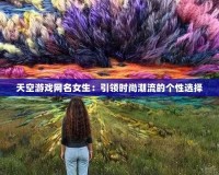 天空游戲網(wǎng)名女生：引領(lǐng)時(shí)尚潮流的個(gè)性選擇