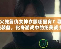穿越火線復仇女神衣服哪里有？尋找最強裝備，化身游戲中的絕美戰(zhàn)士！