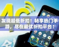 發(fā)現(xiàn)超低折扣！暢享熱門手游，盡在最優(yōu)折扣平臺！