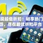發(fā)現(xiàn)超低折扣！暢享熱門(mén)手游，盡在最優(yōu)折扣平臺(tái)！