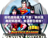 街機模擬器大全下載：暢玩經(jīng)典街機游戲，重溫昔日輝煌！