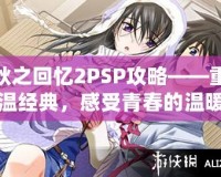 秋之回憶2PSP攻略——重溫經(jīng)典，感受青春的溫暖