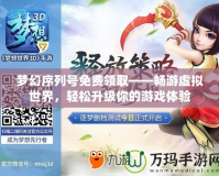 夢幻序列號免費領(lǐng)取——暢游虛擬世界，輕松升級你的游戲體驗