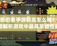 火影忍者手游羽高怎么樣？深度解析游戲中最具策略性的角色之一