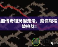 熱血傳奇祖瑪閣走法，助你輕松突破挑戰(zhàn)！