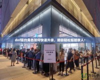 dnf預(yù)約角色如何快速升級，助你輕松超越敵人！