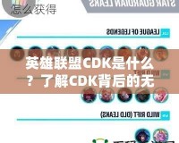 英雄聯(lián)盟CDK是什么？了解CDK背后的無限魅力