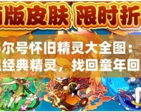 賽爾號懷舊精靈大全圖：重溫經(jīng)典精靈，找回童年回憶！