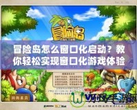 冒險(xiǎn)島怎么窗口化啟動(dòng)？教你輕松實(shí)現(xiàn)窗口化游戲體驗(yàn)