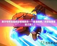 賽爾號懷舊服烈焰猩猩融合——重溫經(jīng)典，開啟全新冒險之旅！