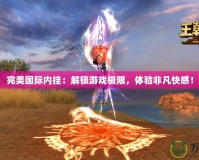 完美國(guó)際內(nèi)掛：解鎖游戲極限，體驗(yàn)非凡快感！