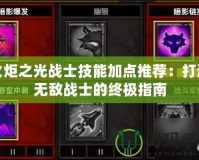 火炬之光戰(zhàn)士技能加點(diǎn)推薦：打造無敵戰(zhàn)士的終極指南