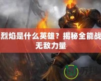 復仇烈焰是什么英雄？揭秘全能戰(zhàn)士的無敵力量
