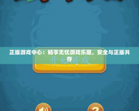 正版游戲中心：暢享無(wú)憂游戲樂(lè)趣，安全與正版共存
