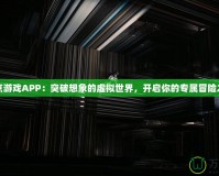 奇點游戲APP：突破想象的虛擬世界，開啟你的專屬冒險之旅
