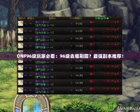 DNF96級玩家必看：96級去哪刷圖？最強副本推薦！