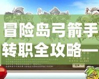 冒險(xiǎn)島弓箭手轉(zhuǎn)職全攻略——成為頂級(jí)弓箭手的必經(jīng)之路！