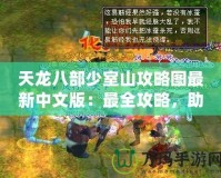 天龍八部少室山攻略圖最新中文版：最全攻略，助你輕松闖關(guān)！