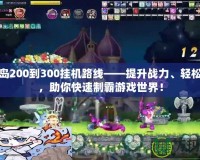 彩虹島200到300掛機(jī)路線——提升戰(zhàn)力、輕松升級(jí)，助你快速制霸游戲世界！