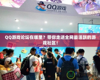 QQ游戲論壇在哪里？帶你走進(jìn)全網(wǎng)最活躍的游戲社區(qū)！