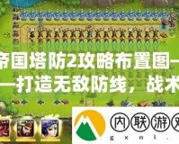 帝國塔防2攻略布置圖——打造無敵防線，戰(zhàn)術(shù)制勝的終極秘籍！