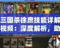 三國殺徐庶技能詳解視頻：深度解析，助你掌握每一場戰(zhàn)斗的勝利秘訣