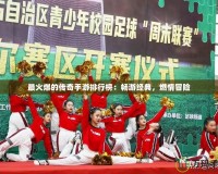 最火爆的傳奇手游排行榜：暢游經(jīng)典，燃情冒險