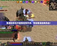 免費純單機不聯(lián)網(wǎng)傳奇手游，帶你重溫經(jīng)典熱血！