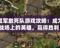 盟軍敢死隊(duì)游戲攻略：成為戰(zhàn)場(chǎng)上的英雄，贏得勝利！