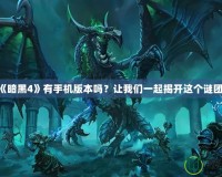 《暗黑4》有手機版本嗎？讓我們一起揭開這個謎團！