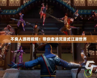 不良人游戲視頻：帶你走進(jìn)沉浸式江湖世界