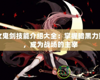女鬼劍技能介紹大全：掌握暗黑力量，成為戰(zhàn)場的主宰