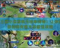 QQ三國(guó)小蠻豬精元掉率揭秘：讓你輕松獲得稀有精元的最佳攻略