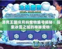 洛克王國冷月嶺寵物編號揭秘：探索冰雪之域的神秘寵物！