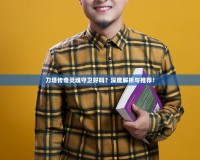 刀塔傳奇靈魂守衛(wèi)好嗎？深度解析與推薦！