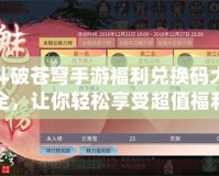 斗破蒼穹手游福利兌換碼大全，讓你輕松享受超值福利