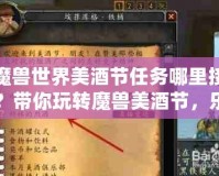 魔獸世界美酒節(jié)任務哪里接？帶你玩轉(zhuǎn)魔獸美酒節(jié)，樂趣滿滿！