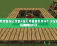 《我的世界虛無世界2虛無附魔臺(tái)怎么用？讓你掌握最強(qiáng)附魔技巧》