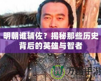 明朝誰輔佐？揭秘那些歷史背后的英雄與智者