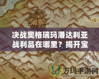 決戰(zhàn)奧格瑞瑪潘達(dá)利亞戰(zhàn)利品在哪里？揭開(kāi)寶藏之謎，助你迅速提升裝備！