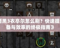 《暗黑3衣卒爾怎么刷？快速提升裝備與效率的終極指南》