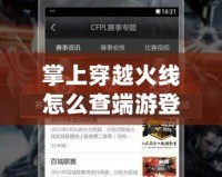 掌上穿越火線怎么查端游登錄地址？輕松找回你的端游登錄信息！