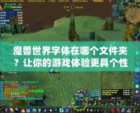 魔獸世界字體在哪個文件夾？讓你的游戲體驗更具個性化