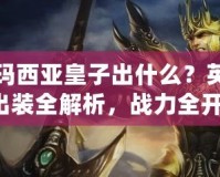 德瑪西亞皇子出什么？英雄出裝全解析，戰(zhàn)力全開！