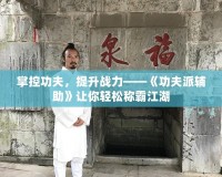 掌控功夫，提升戰(zhàn)力——《功夫派輔助》讓你輕松稱霸江湖