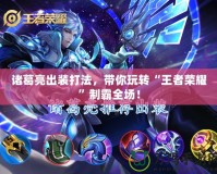 諸葛亮出裝打法，帶你玩轉(zhuǎn)“王者榮耀”制霸全場！