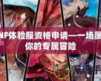 DNF體驗(yàn)服資格申請—一場屬于你的專屬冒險(xiǎn)