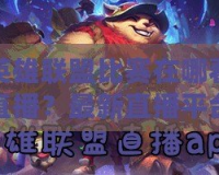 英雄聯(lián)盟比賽在哪看直播？最新直播平臺推薦與觀看指南