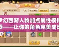 夢幻西游人物加點屬性模擬器——讓你的角色完美成長！